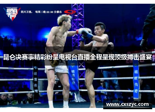 昆仑决赛事精彩纷呈电视台直播全程呈现顶级搏击盛宴