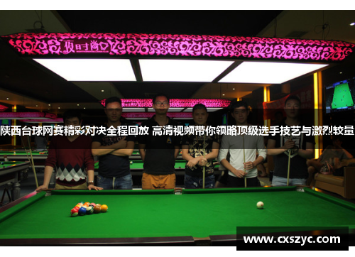 陕西台球网赛精彩对决全程回放 高清视频带你领略顶级选手技艺与激烈较量